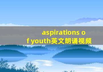 aspirations of youth英文朗诵视频